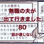 【無職の夫が出ていきました】80　話が通じない