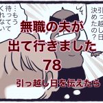 【無職の夫が出ていきました】78　引っ越し日を伝えたら